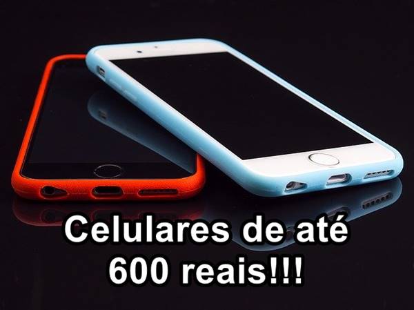 celulares de até 600 reais
